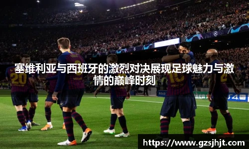 beats365塞维利亚与西班牙的激烈对决展现足球魅力与激情的巅峰时刻
