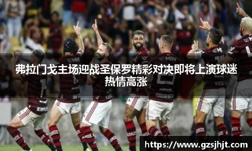 beats365弗拉门戈主场迎战圣保罗精彩对决即将上演球迷热情高涨