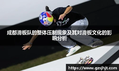 beats365成都滑板队的整体压制现象及其对滑板文化的影响分析
